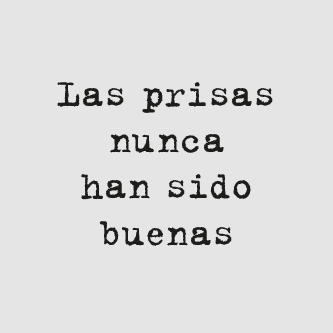 Las prisas nunca han sido buenas