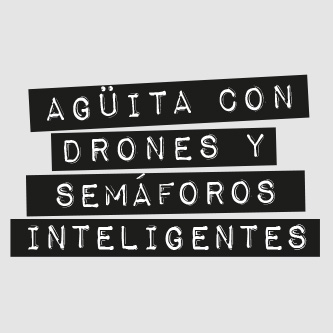 Agüita con drones y semáforos inteligentes